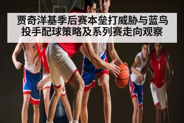 贾奇洋基季后赛本垒打威胁与蓝鸟投手配球策略及系列赛走向观察